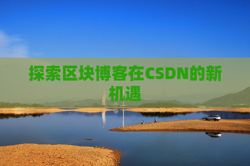 探索区块博客在CSDN的新机遇